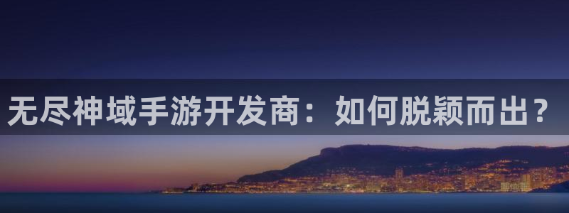 庄闲和怎么玩才能不输：无尽神域手游开发商：如何脱颖而出？