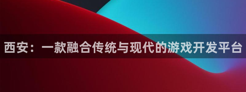 庄闲游戏app官网入口：西安：一款融合传统与现代的游戏开发平