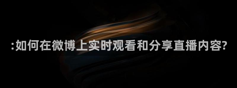 极速体育nba直播直播吧：:如何在微博上实时观看和分享直播内容?