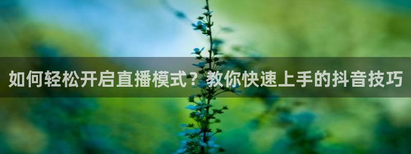 极速体育在线直播足球：如何轻松开启直播模式？教你快速上手的抖音技巧