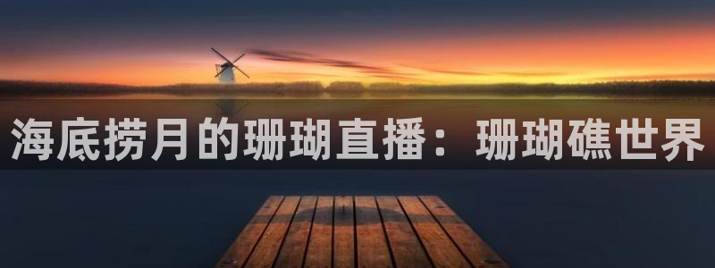 极速体育英超直播：海底捞月的珊瑚直播：珊瑚礁世界